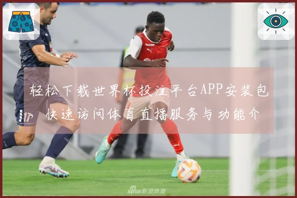 轻松下载世界杯投注平台APP安装包，快速访问体育直播服务与功能介绍