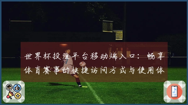 世界杯投注平台移动端入口:畅享体育赛事的快捷访问方式与使用体验指南