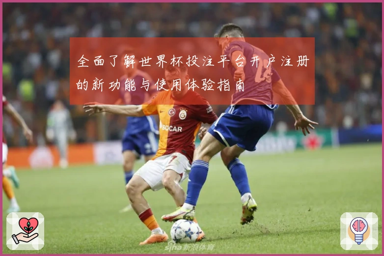 全面了解世界杯投注平台开户注册的新功能与使用体验指南