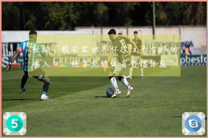 轻松下载安装世界杯投注平台移动端入口,畅享无缝体育直播体验