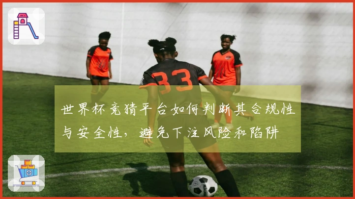 世界杯竞猜平台如何判断其合规性与安全性，避免下注风险和陷阱