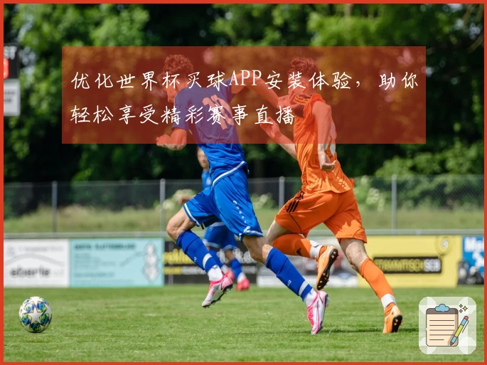 优化世界杯买球APP安装体验，助你轻松享受精彩赛事直播