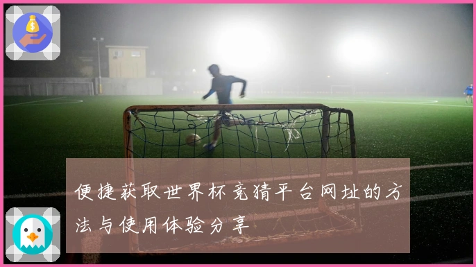 便捷获取世界杯竞猜平台网址的方法与使用体验分享