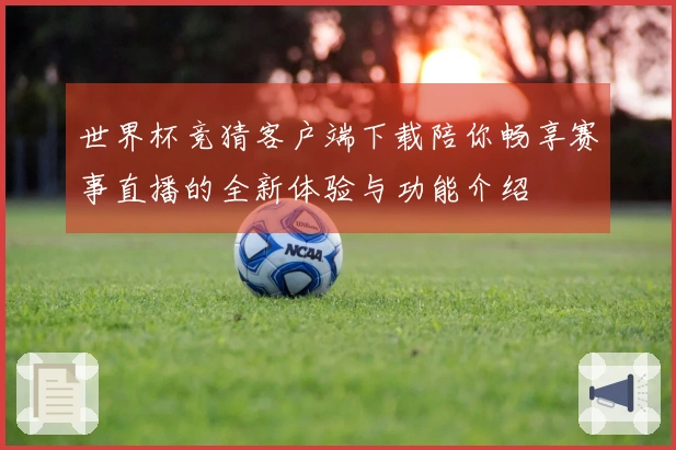 世界杯竞猜客户端下载陪你畅享赛事直播的全新体验与功能介绍