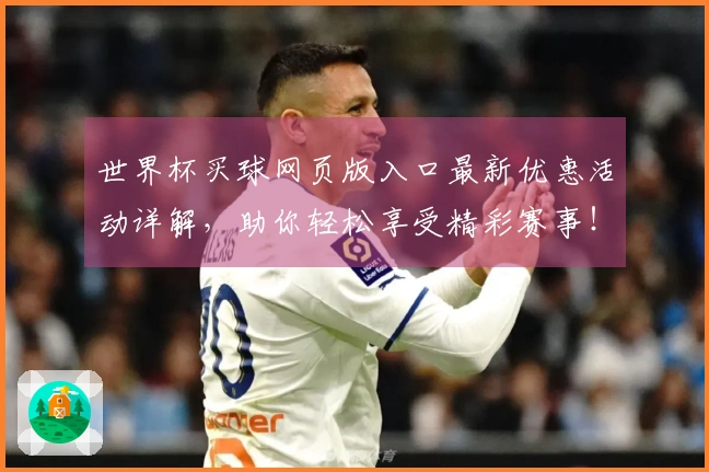 世界杯买球网页版入口最新优惠活动详解，助你轻松享受精彩赛事！