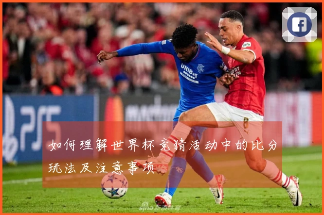 如何理解世界杯竞猜活动中的比分玩法及注意事项