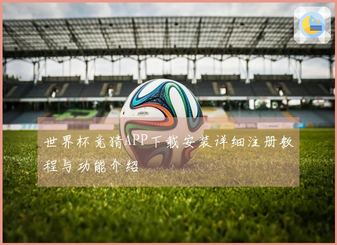 世界杯竞猜APP下载安装详细注册教程与功能介绍