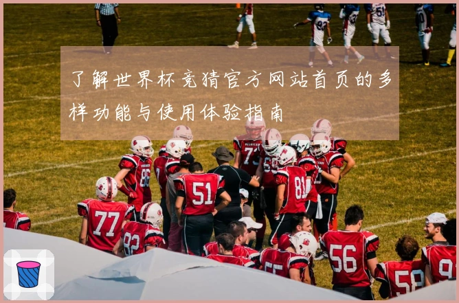 了解世界杯竞猜官方网站首页的多样功能与使用体验指南