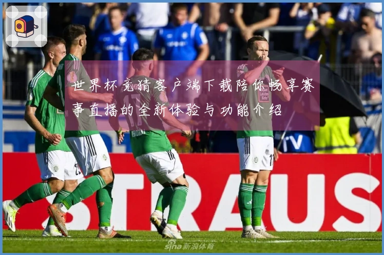 世界杯竞猜客户端下载陪你畅享赛事直播的全新体验与功能介绍