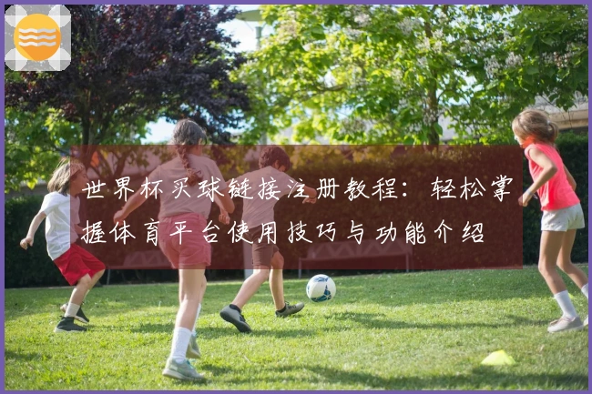 世界杯买球链接注册教程：轻松掌握体育平台使用技巧与功能介绍