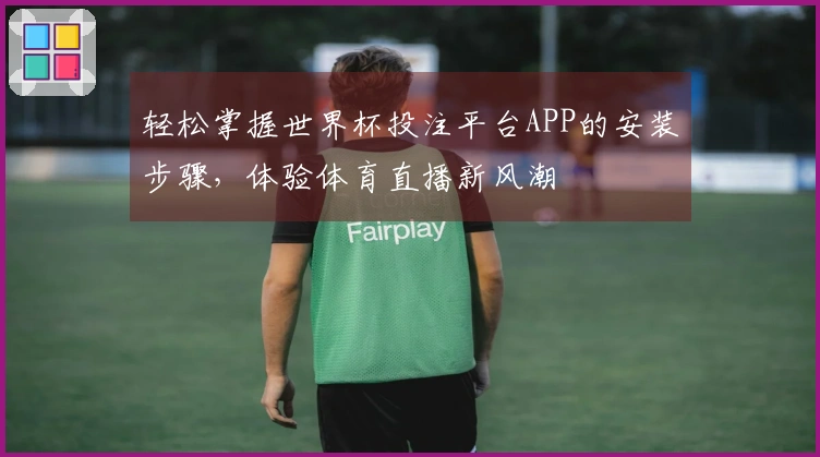 轻松掌握世界杯投注平台APP的安装步骤，体验体育直播新风潮