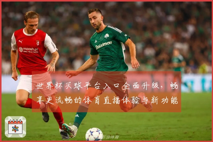 世界杯买球平台入口全面升级，畅享更流畅的体育直播体验与新功能介绍
