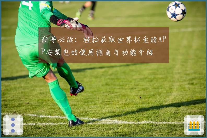 新手必读：轻松获取世界杯竞猜APP安装包的使用指南与功能介绍