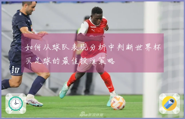 如何从球队表现分析中判断世界杯买足球的最佳投注策略