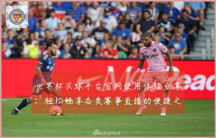 世界杯买球平台官网使用体验分享：轻松畅享各类赛事直播的便捷之道