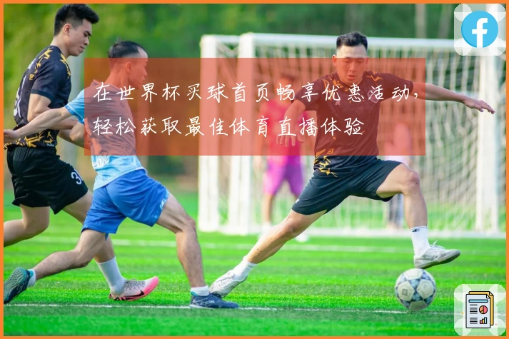 在世界杯买球首页畅享优惠活动，轻松获取最佳体育直播体验